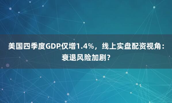 美国四季度GDP仅增1.4%，线上实盘配资视角：衰退风险加剧？