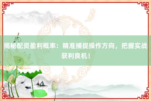 揭秘配资盈利概率：精准捕捉操作方向，把握实战获利良机！