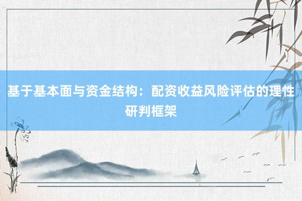 基于基本面与资金结构：配资收益风险评估的理性研判框架