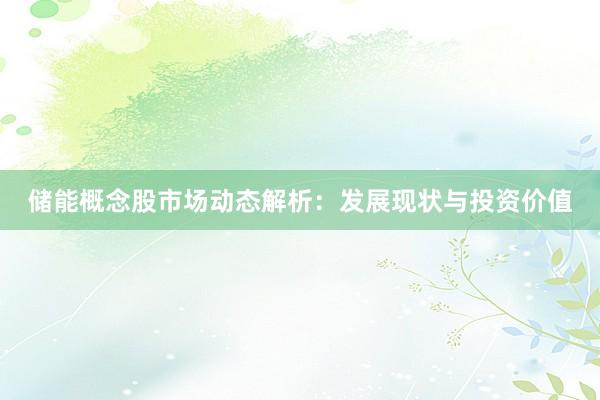 储能概念股市场动态解析：发展现状与投资价值
