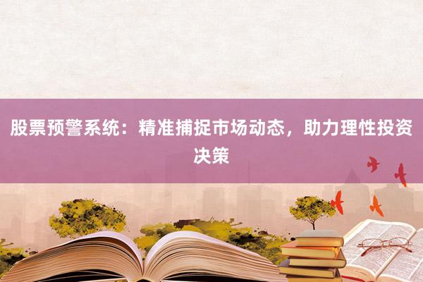 股票预警系统：精准捕捉市场动态，助力理性投资决策