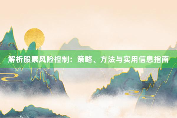解析股票风险控制：策略、方法与实用信息指南