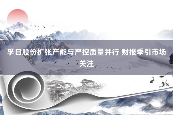 孚日股份扩张产能与严控质量并行 财报季引市场关注