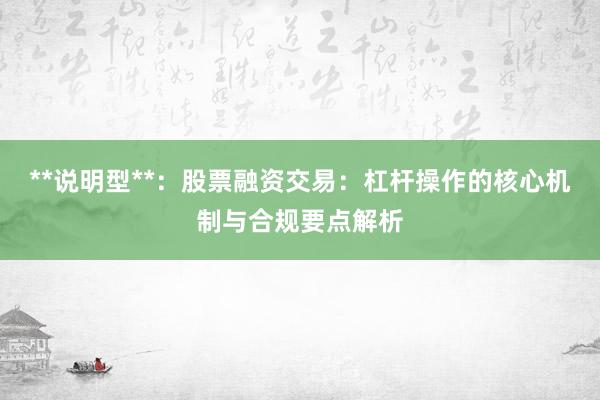 **说明型**：股票融资交易：杠杆操作的核心机制与合规要点解析