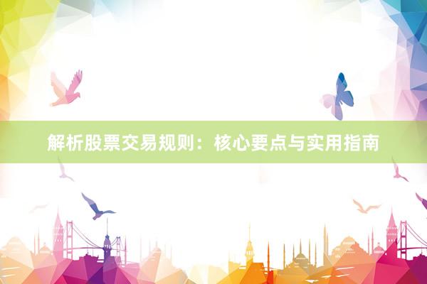 解析股票交易规则：核心要点与实用指南