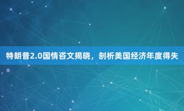特朗普2.0国情咨文揭晓，剖析美国经济年度得失