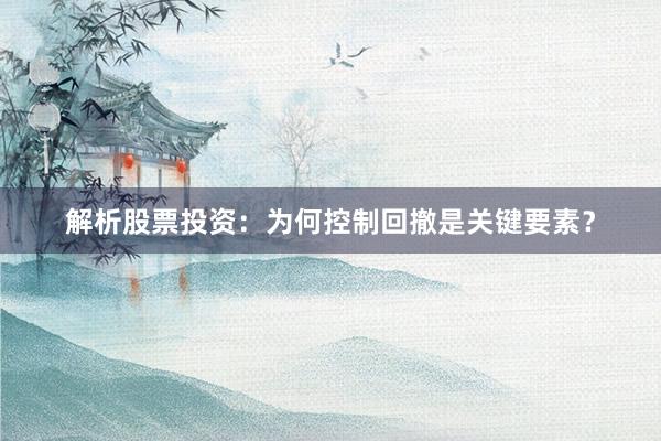 解析股票投资：为何控制回撤是关键要素？