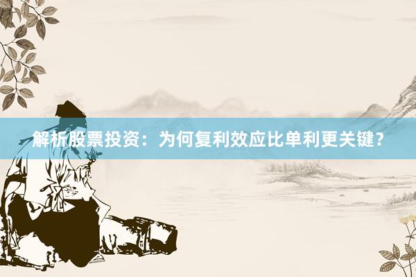 解析股票投资：为何复利效应比单利更关键？