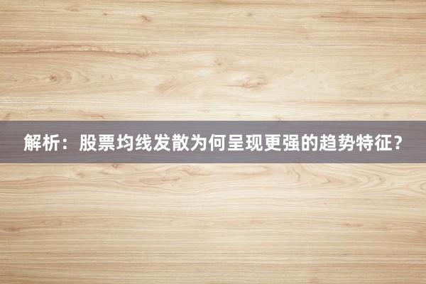 解析：股票均线发散为何呈现更强的趋势特征？