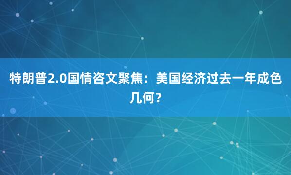 特朗普2.0国情咨文聚焦：美国经济过去一年成色几何？
