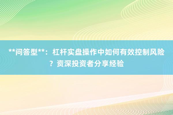 **问答型**：杠杆实盘操作中如何有效控制风险？资深投资者分享经验