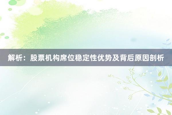 解析：股票机构席位稳定性优势及背后原因剖析