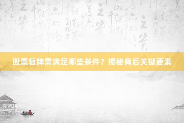 股票复牌需满足哪些条件？揭秘背后关键要素