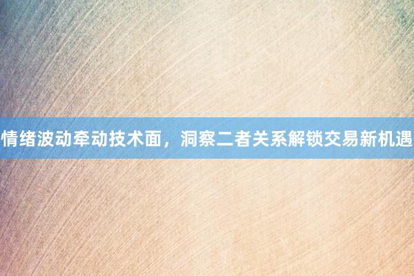 情绪波动牵动技术面，洞察二者关系解锁交易新机遇