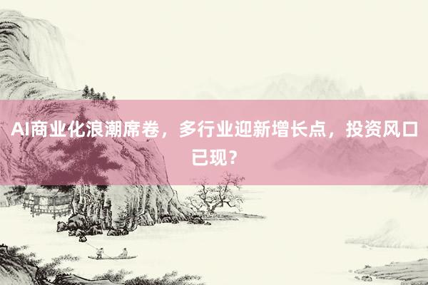 AI商业化浪潮席卷，多行业迎新增长点，投资风口已现？