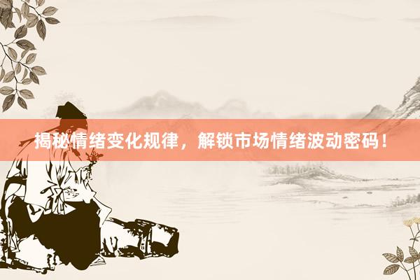 揭秘情绪变化规律，解锁市场情绪波动密码！