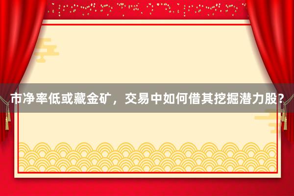 市净率低或藏金矿，交易中如何借其挖掘潜力股？