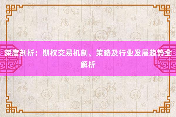 深度剖析：期权交易机制、策略及行业发展趋势全解析