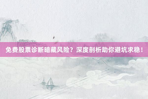 免费股票诊断暗藏风险？深度剖析助你避坑求稳！