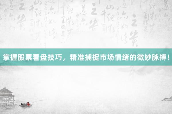 掌握股票看盘技巧，精准捕捉市场情绪的微妙脉搏！