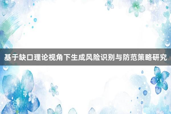 基于缺口理论视角下生成风险识别与防范策略研究