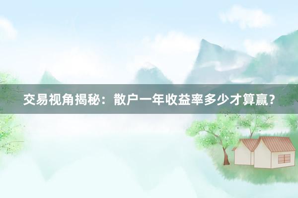 交易视角揭秘：散户一年收益率多少才算赢？
