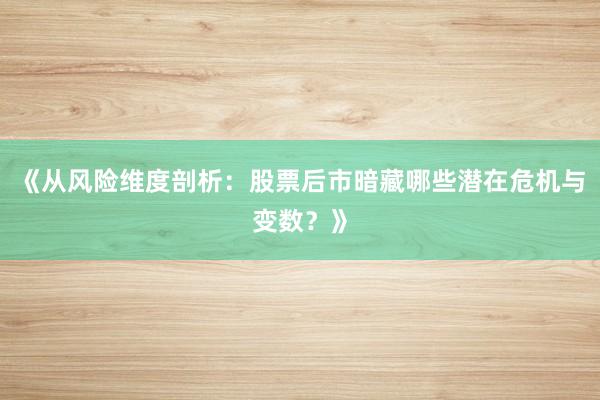 《从风险维度剖析：股票后市暗藏哪些潜在危机与变数？》