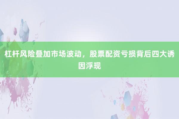 杠杆风险叠加市场波动，股票配资亏损背后四大诱因浮现