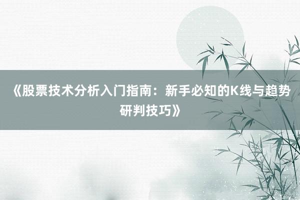 《股票技术分析入门指南：新手必知的K线与趋势研判技巧》