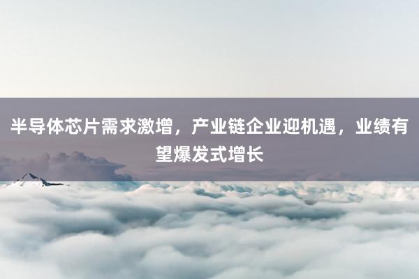 半导体芯片需求激增，产业链企业迎机遇，业绩有望爆发式增长