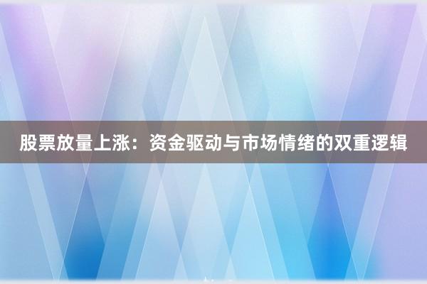 股票放量上涨：资金驱动与市场情绪的双重逻辑