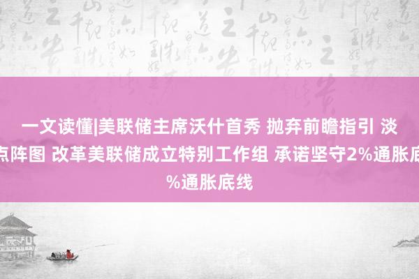 一文读懂|美联储主席沃什首秀 抛弃前瞻指引 淡化点阵图 改革美联储成立特别工作组 承诺坚守2%通胀底线