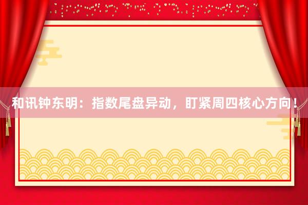 和讯钟东明：指数尾盘异动，盯紧周四核心方向！