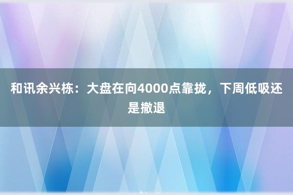 和讯余兴栋：大盘在向4000点靠拢，下周低吸还是撤退