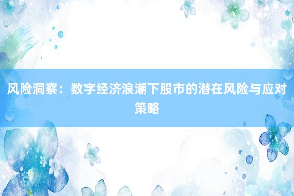 风险洞察：数字经济浪潮下股市的潜在风险与应对策略