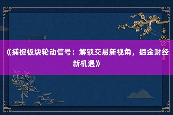 《捕捉板块轮动信号：解锁交易新视角，掘金财经新机遇》