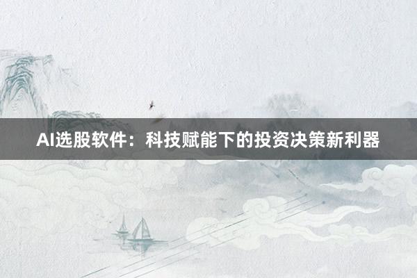 AI选股软件:科技赋能下的投资决策新利器