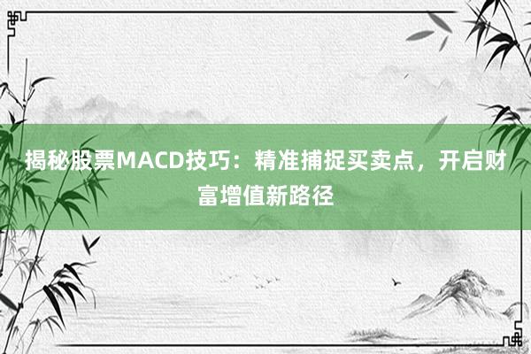 揭秘股票MACD技巧:精准捕捉买卖点,开启财富增值新路径
