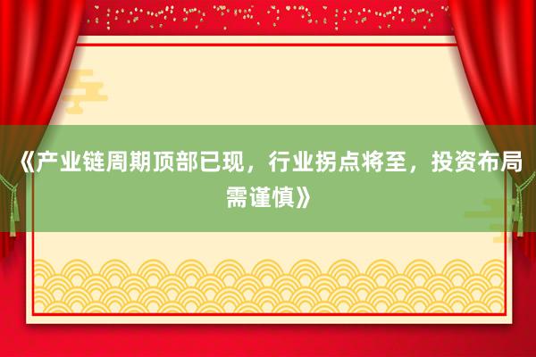 《产业链周期顶部已现，行业拐点将至，投资布局需谨慎》