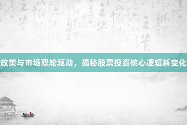 政策与市场双轮驱动，揭秘股票投资核心逻辑新变化