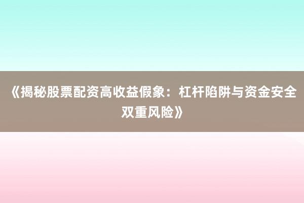 《揭秘股票配资高收益假象:杠杆陷阱与资金安全双重风险》