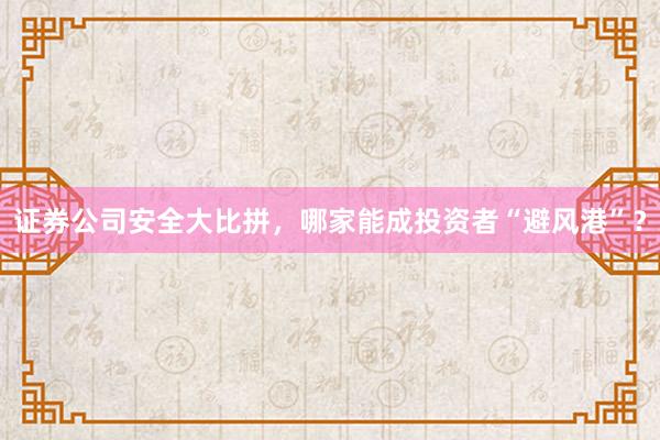 证券公司安全大比拼,哪家能成投资者“避风港”?