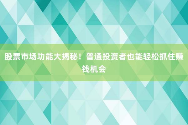 股票市场功能大揭秘!普通投资者也能轻松抓住赚钱机会