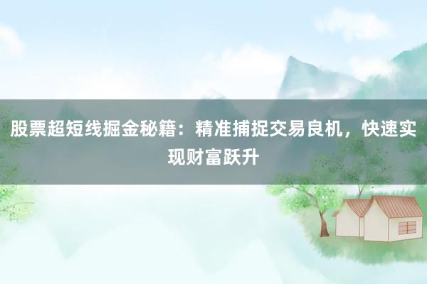 股票超短线掘金秘籍:精准捕捉交易良机,快速实现财富跃升