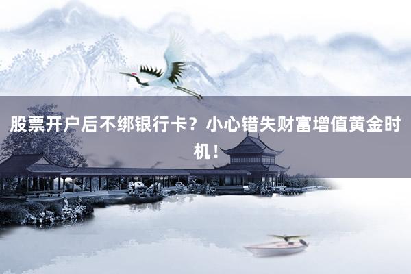 股票开户后不绑银行卡?小心错失财富增值黄金时机!