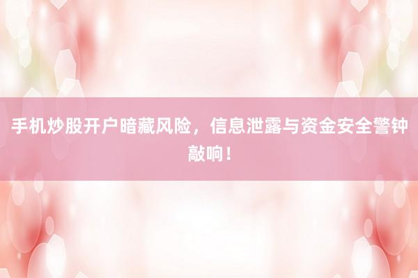 手机炒股开户暗藏风险,信息泄露与资金安全警钟敲响!