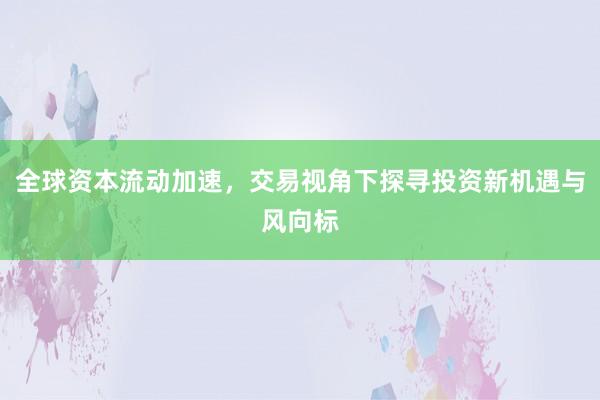 全球资本流动加速,交易视角下探寻投资新机遇与风向标
