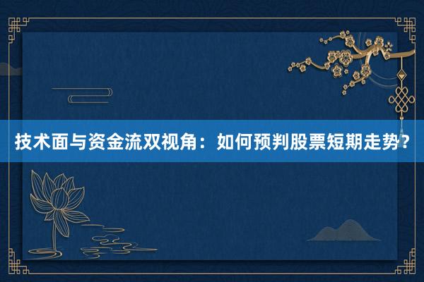 技术面与资金流双视角:如何预判股票短期走势?