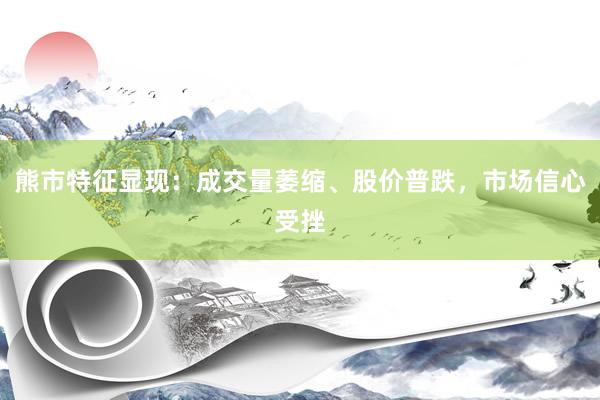 熊市特征显现:成交量萎缩、股价普跌,市场信心受挫