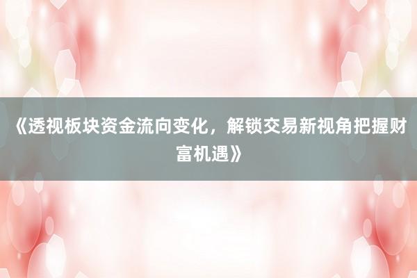 《透视板块资金流向变化,解锁交易新视角把握财富机遇》